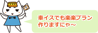 車イスでも楽楽プラン作りますにゃ～